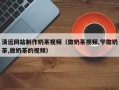 安阳清远网站制作奶茶视频（做奶茶视频,学做奶茶,做奶茶的视频）