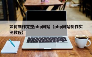 安阳如何制作完整php网站（php网站制作实例教程）