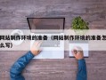 安阳网站制作环境的准备（网站制作环境的准备怎么写）
