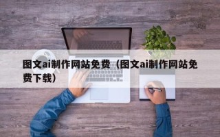 安阳图文ai制作网站免费（图文ai制作网站免费下载）