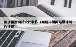 安阳画册排版网站设计制作（画册排版网站设计制作流程）
