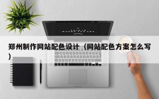 安阳郑州制作网站配色设计（网站配色方案怎么写）