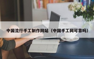 安阳中国流行手工制作网站（中国手工网可靠吗）