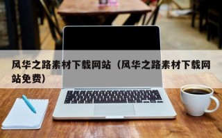 安阳风华之路素材下载网站（风华之路素材下载网站免费）